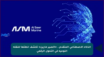 الذكاء الاصطناعي المتقدم.. «الصير مارين» تكشف خطتها للنقلة النوعية في التحول الرقمي